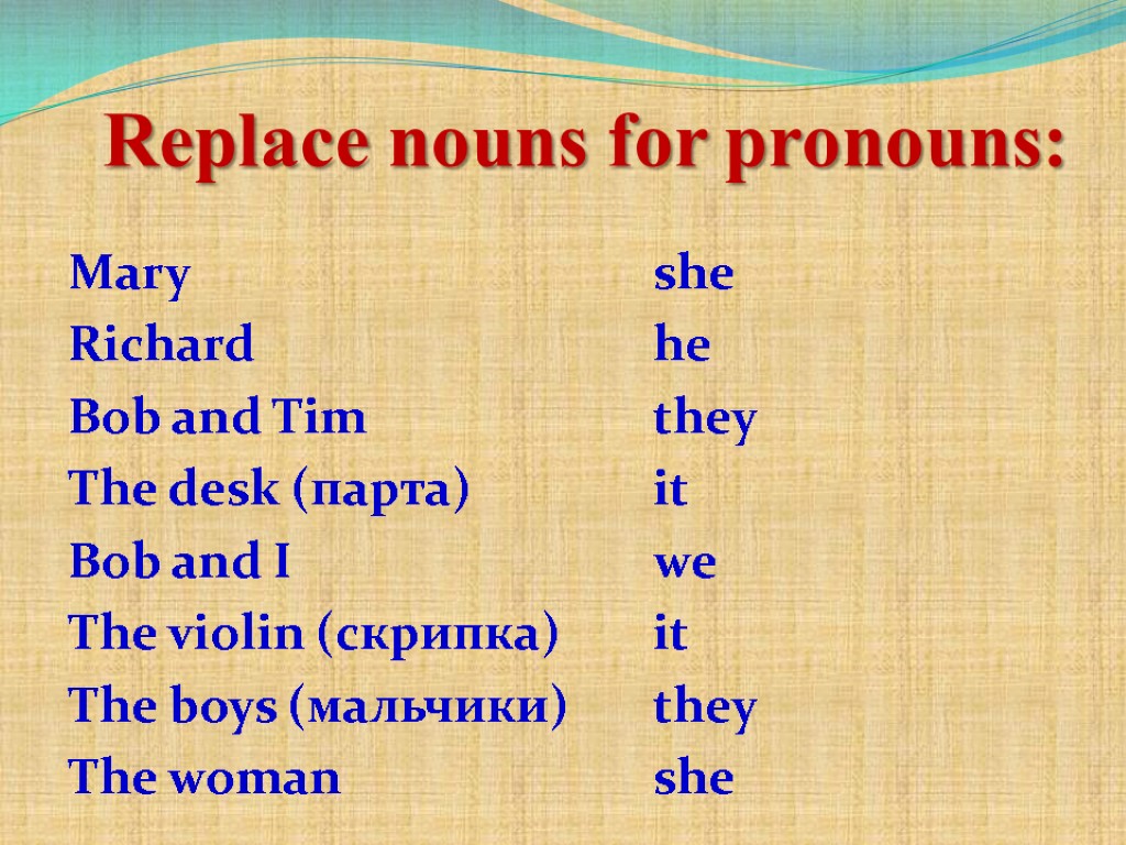 Replace nouns for pronouns: Mary Richard Bob and Tim The desk (парта) Bob and